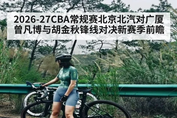 2026-27CBA常规赛北京北汽对广厦曾凡博与胡金秋锋线对决新赛季前瞻
